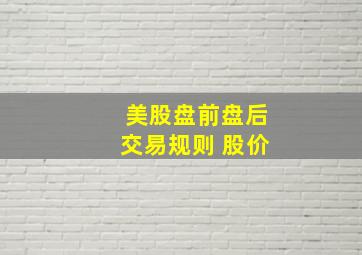 美股盘前盘后交易规则 股价